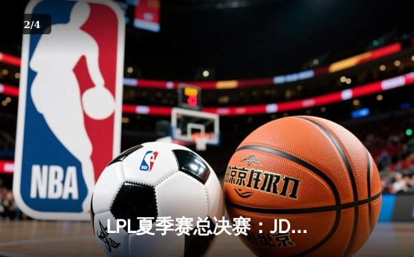 LPL夏季赛总决赛：JDG鏖战五局力克TES，成功卫冕夺得三连冠 - 2