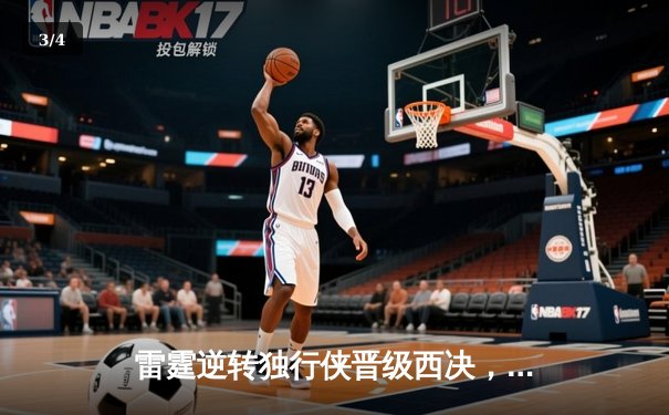 雷霆逆转独行侠晋级西决，亚历山大40分创季后赛生涯新高 - 3