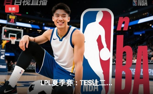 LPL夏季赛：TES让二追三击败JDG，JackeyLove霞五杀锁定胜局