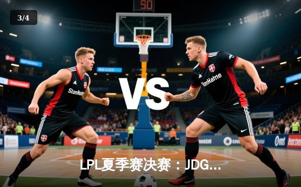 LPL夏季赛决赛：JDG鏖战五局力克BLG，成功卫冕冠军荣耀 - 3
