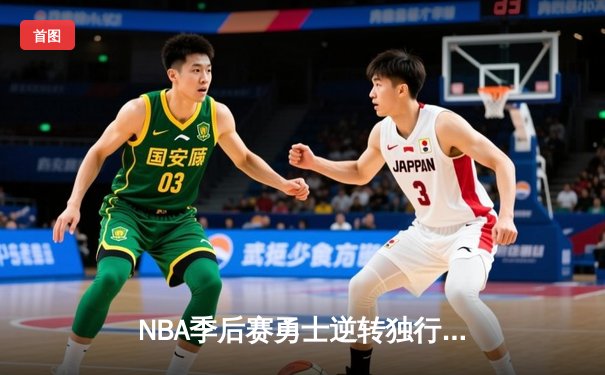 NBA季后赛勇士逆转独行侠，库里末节爆发率队夺赛点