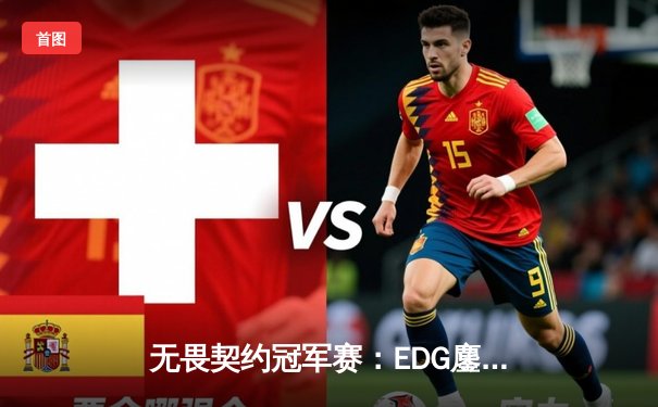 无畏契约冠军赛：EDG鏖战五局力克TE，康康关键局五杀锁定全球八强席位