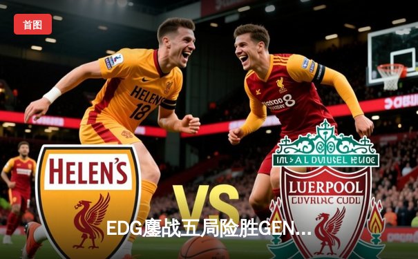 EDG鏖战五局险胜GEN，Viper霞超神发挥挺进半决赛