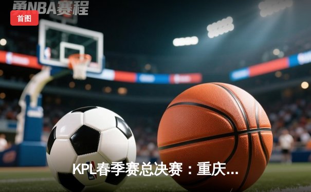 KPL春季赛总决赛：重庆狼队4:2力克北京WB，蝉联冠军创历史