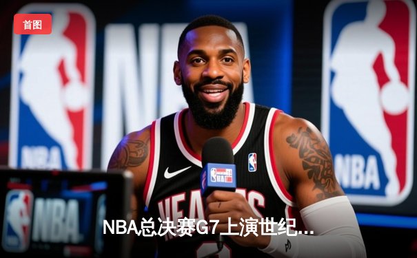 NBA总决赛G7上演世纪对决 掘金加时险胜热火卫冕成功