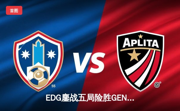 EDG鏖战五局险胜GEN，Viper霞四杀锁定总决赛席位