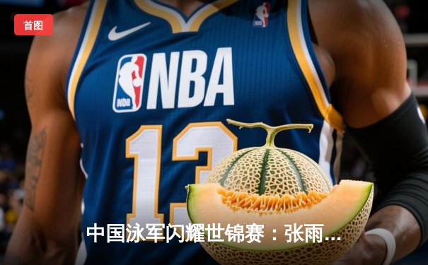 中国泳军闪耀世锦赛：张雨霏200米蝶泳强势夺金，潘展乐100米自由泳破纪录登顶