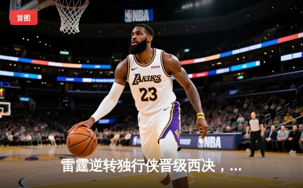 雷霆逆转独行侠晋级西决，亚历山大36分率队上演20分大翻盘