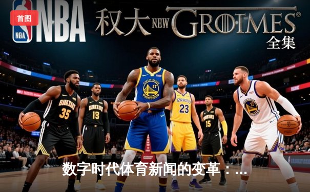 数字时代体育新闻的变革：从信息传递到沉浸式体验的演进