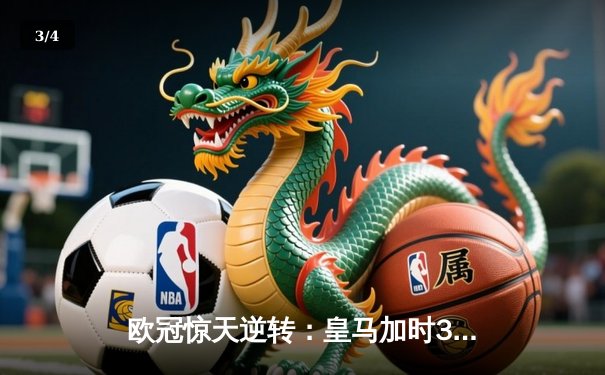 欧冠惊天逆转：皇马加时3-2淘汰曼城，本泽马绝杀定乾坤 - 3