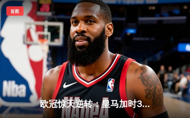 欧冠惊天逆转：皇马加时3-2淘汰曼城，本泽马绝杀定乾坤