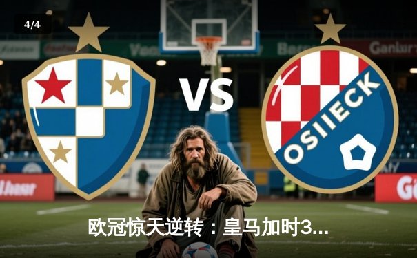 欧冠惊天逆转：皇马加时3-2淘汰曼城，本泽马绝杀定乾坤 - 4