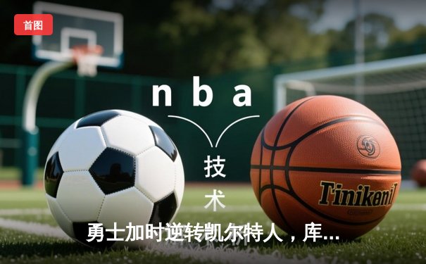 勇士加时逆转凯尔特人，库里43分创赛季新高