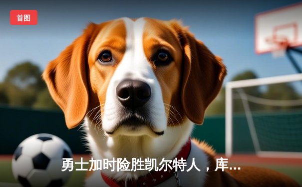 勇士加时险胜凯尔特人，库里狂砍43分率队完成20分惊天逆转