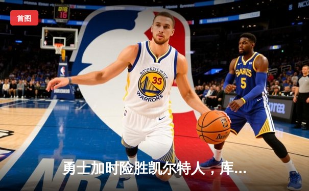 勇士加时险胜凯尔特人，库里狂砍43分率队完成20分惊天逆转