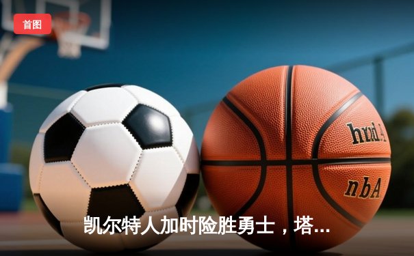 凯尔特人加时险胜勇士，塔图姆44分创赛季新高